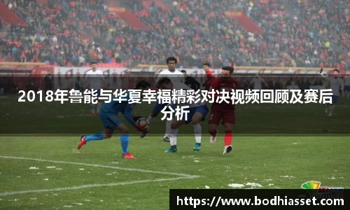 2018年鲁能与华夏幸福精彩对决视频回顾及赛后分析
