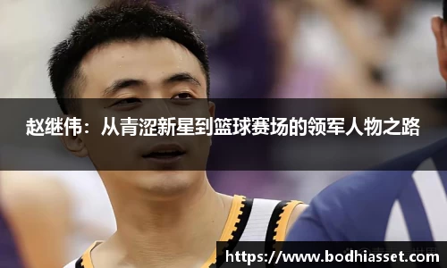 赵继伟：从青涩新星到篮球赛场的领军人物之路